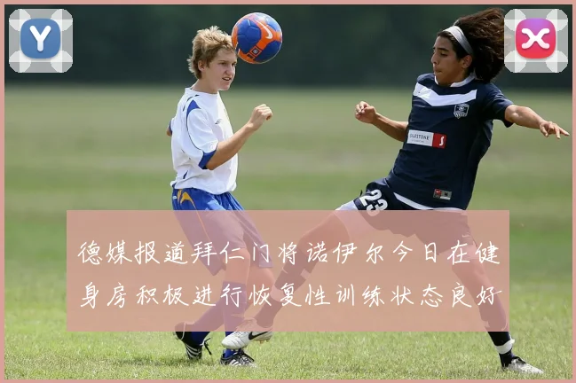 德媒报道拜仁门将诺伊尔今日在健身房积极进行恢复性训练状态良好