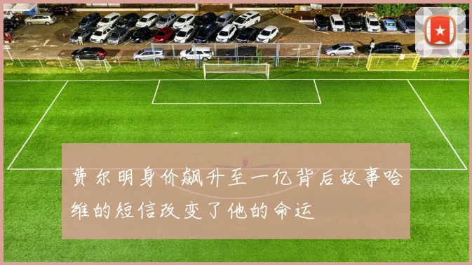 费尔明身价飙升至一亿背后故事哈维的短信改变了他的命运