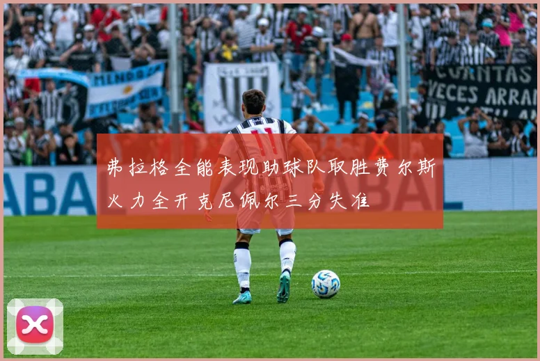 弗拉格全能表现助球队取胜费尔斯火力全开克尼佩尔三分失准
