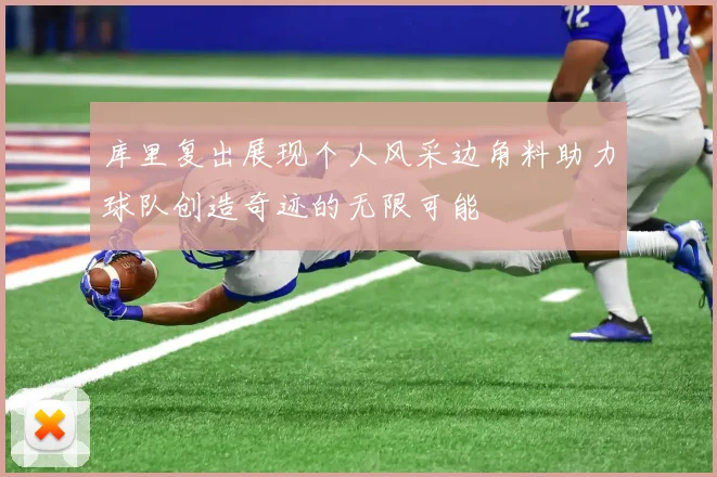 库里复出展现个人风采边角料助力球队创造奇迹的无限可能