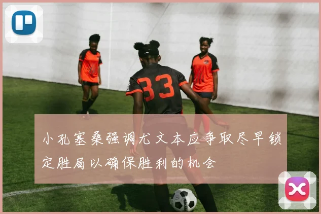 小孔塞桑强调尤文本应争取尽早锁定胜局以确保胜利的机会