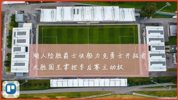 湖人险胜爵士快船力克勇士开拓者大胜国王掌控季后赛主动权